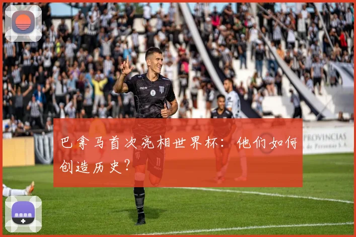 巴拿马首次亮相世界杯：他们如何创造历史？