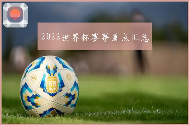 2022世界杯赛事看点汇总